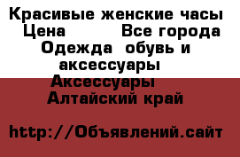 Красивые женские часы › Цена ­ 500 - Все города Одежда, обувь и аксессуары » Аксессуары   . Алтайский край